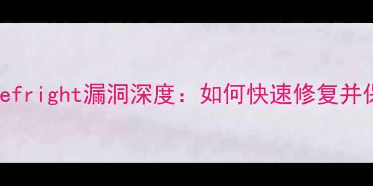 安卓手机Stagefright漏洞深度如何快速修复并保护隐私安全