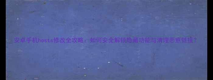 图片 安卓手机hosts修改全攻略：如何安全解锁隐藏功能与清理恶意链接？