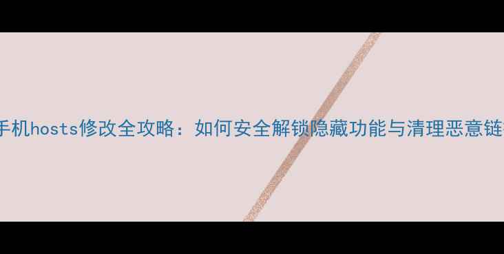 图片 安卓手机hosts修改全攻略：如何安全解锁隐藏功能与清理恶意链接？1