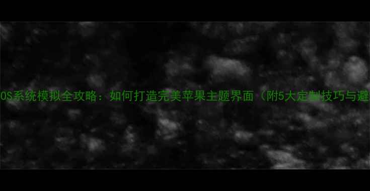 图片 安卓手机iOS系统模拟全攻略：如何打造完美苹果主题界面（附5大定制技巧与避坑指南）1