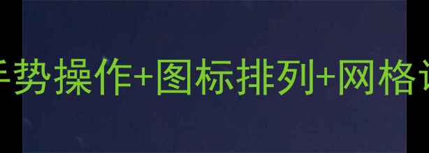 安卓手机主屏幕设置全攻略手势操作图标排列网格调整手把手教你打造高效桌面