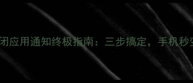 图片 安卓手机关闭应用通知终极指南：三步搞定，手机秒变清爽模式1