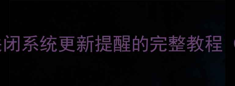 安卓手机关闭系统更新提醒的完整教程最新版