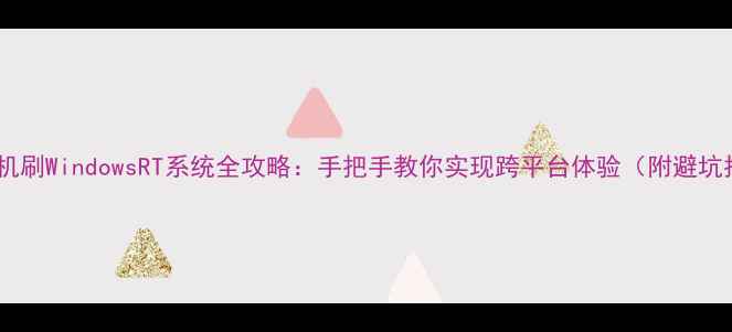 图片 安卓手机刷WindowsRT系统全攻略：手把手教你实现跨平台体验（附避坑指南）2