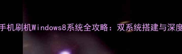 图片 安卓手机刷机Windows8系统全攻略：双系统搭建与深度评测