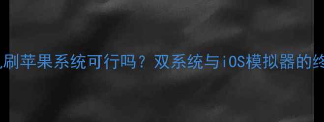 安卓手机刷苹果系统可行吗双系统与iOS模拟器的终极方案