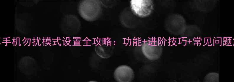 图片 安卓手机勿扰模式设置全攻略：功能+进阶技巧+常见问题解决