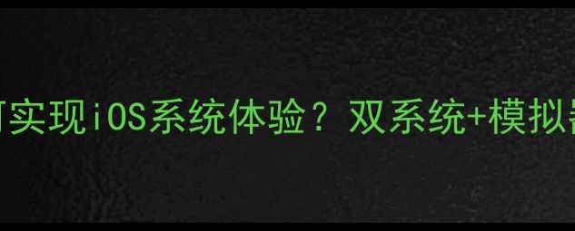 安卓手机如何实现iOS系统体验双系统模拟器保姆级教程