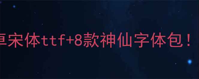 安卓手机字体设置全攻略安卓宋体ttf8款神仙字体包手残党也能秒变字体达人