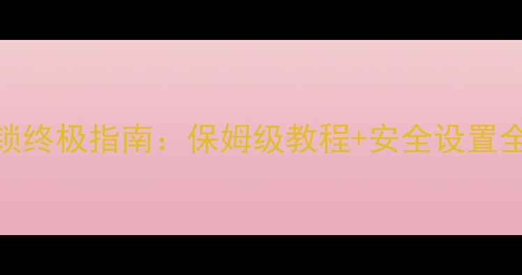 安卓手机密码解锁终极指南保姆级教程安全设置全攻略附图解