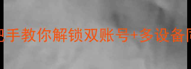 图片 安卓手机微信双开保姆级教程手把手教你解锁双账号+多设备同步+防封号技巧（附安全指南）2