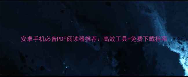 安卓手机必备PDF阅读器推荐高效工具免费下载指南