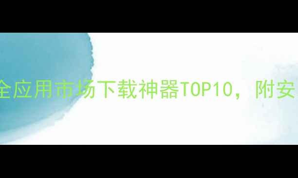 图片 安卓手机必备！最全应用市场下载神器TOP10，附安装指南和避坑攻略2