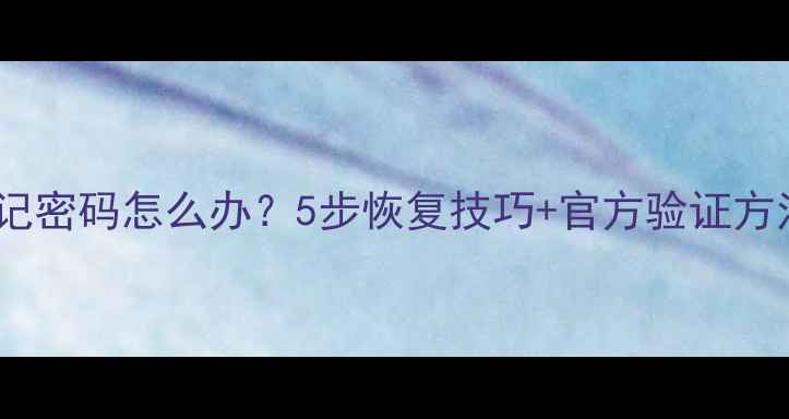 安卓手机忘记密码怎么办5步恢复技巧官方验证方法最新