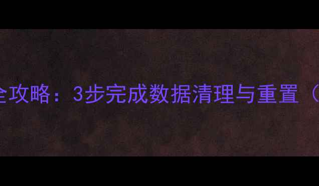 安卓手机恢复出厂设置全攻略3步完成数据清理与重置附不同品牌操作指南