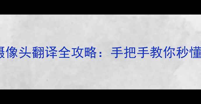 安卓手机摄像头翻译全攻略手把手教你秒懂全球语言