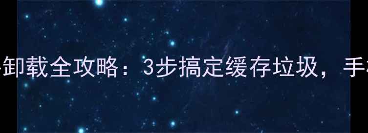 图片 安卓手机文件卸载全攻略：3步搞定缓存垃圾，手机秒变流畅！