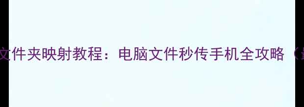 图片 安卓手机文件夹映射教程：电脑文件秒传手机全攻略（最新版）2
