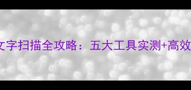 图片 安卓手机文字扫描全攻略：五大工具实测+高效识别技巧1