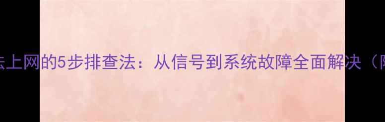 安卓手机无法上网的5步排查法从信号到系统故障全面解决附详细教程
