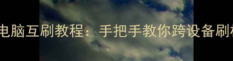 安卓手机电脑互刷教程手把手教你跨设备刷机不翻车