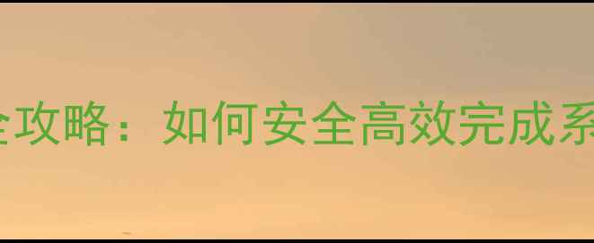 安卓手机系统升级全攻略如何安全高效完成系统更新最新版