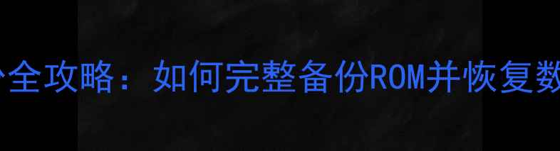 图片 安卓手机系统备份全攻略：如何完整备份ROM并恢复数据（最新教程）1
