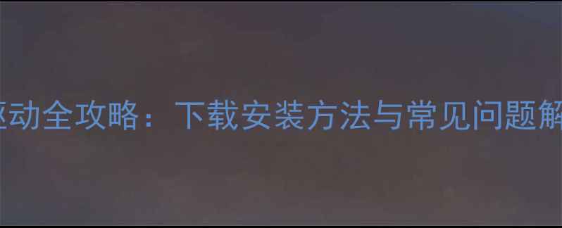 安卓手机网卡驱动全攻略下载安装方法与常见问题解决最新版