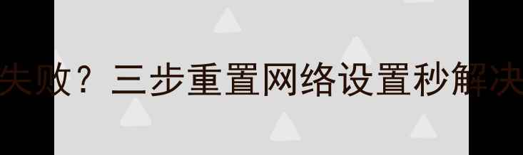 图片 安卓手机网络连接失败？三步重置网络设置秒解决！附超全避坑指南