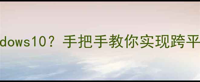 安卓手机装Windows10手把手教你实现跨平台办公