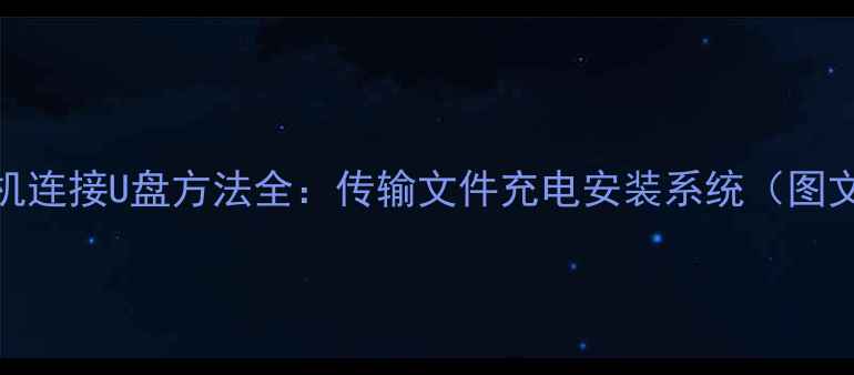 安卓手机连接U盘方法全传输文件充电安装系统图文教程