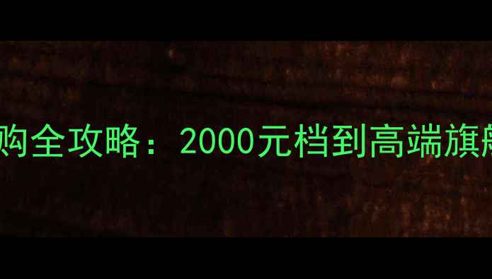 图片 安卓手机选购全攻略：2000元档到高端旗舰避坑指南2