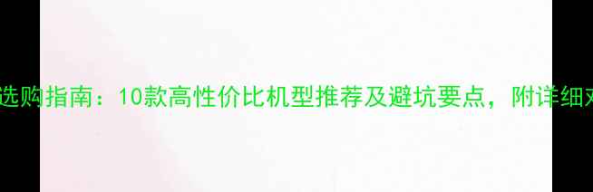 安卓手机选购指南10款高性价比机型推荐及避坑要点附详细对比评测