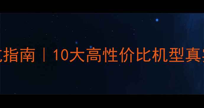图片 安卓手机选购避坑指南｜10大高性价比机型真实测评+5步选购法