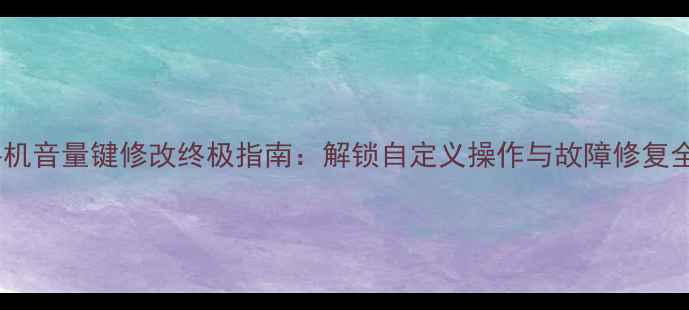 图片 安卓手机音量键修改终极指南：解锁自定义操作与故障修复全攻略2