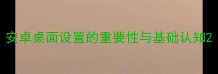 图片 安卓桌面设置的重要性与基础认知2