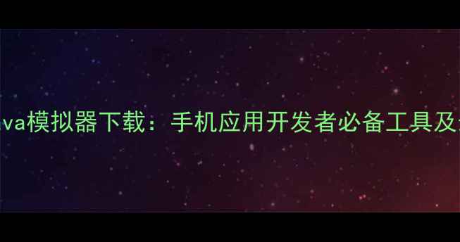 图片 安卓版Java模拟器下载：手机应用开发者必备工具及最新评测
