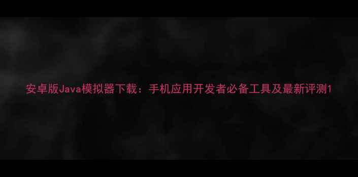 图片 安卓版Java模拟器下载：手机应用开发者必备工具及最新评测1