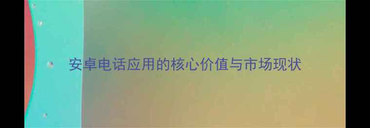 图片 安卓电话应用的核心价值与市场现状