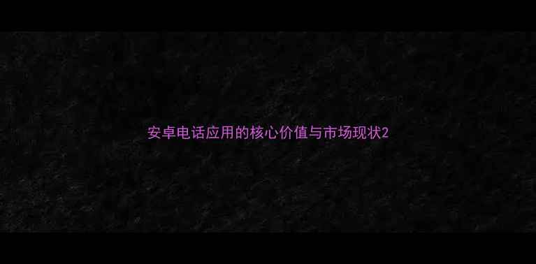 图片 安卓电话应用的核心价值与市场现状2