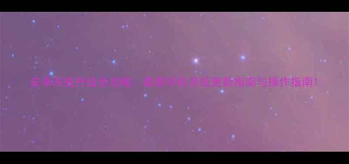 图片 安卓系统升级全攻略：最新手机系统更新指南与操作指南1