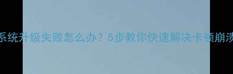 图片 安卓系统升级失败怎么办？5步教你快速解决卡顿崩溃问题