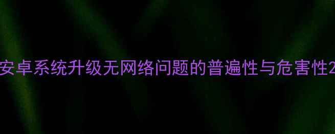 图片 安卓系统升级无网络问题的普遍性与危害性2
