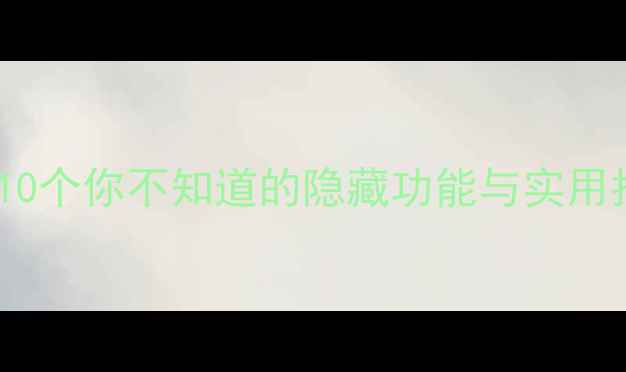 图片 安卓系统必知技巧：10个你不知道的隐藏功能与实用指南（附图文教程）1