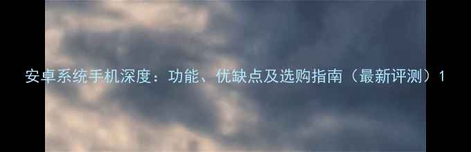 图片 安卓系统手机深度：功能、优缺点及选购指南（最新评测）1
