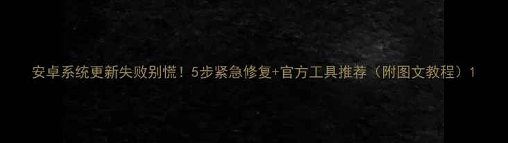 图片 安卓系统更新失败别慌！5步紧急修复+官方工具推荐（附图文教程）1