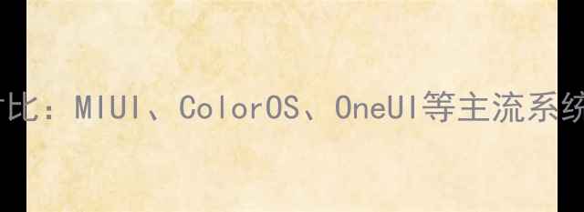 安卓系统深度对比MIUIColorOSOneUI等主流系统哪个更好用