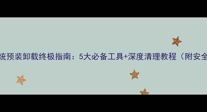 图片 安卓系统预装卸载终极指南：5大必备工具+深度清理教程（附安全验证）