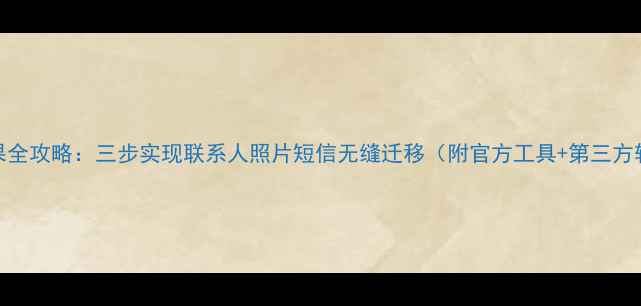 图片 安卓转苹果全攻略：三步实现联系人照片短信无缝迁移（附官方工具+第三方软件对比）