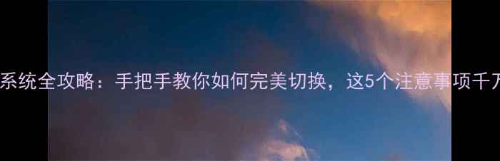 安卓转苹果系统全攻略手把手教你如何完美切换这5个注意事项千万别忽视